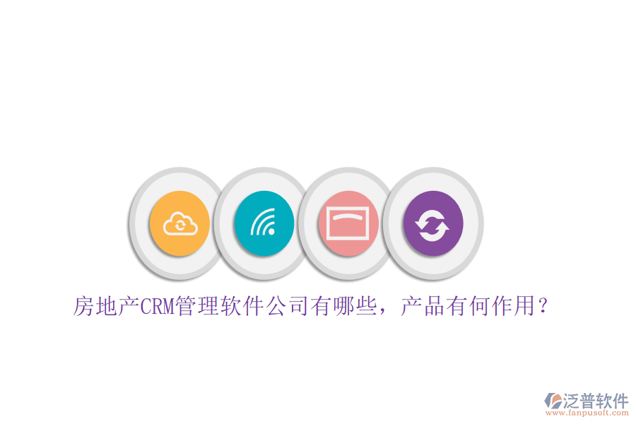 房地產(chǎn)CRM管理軟件公司有哪些，產(chǎn)品有何作用？