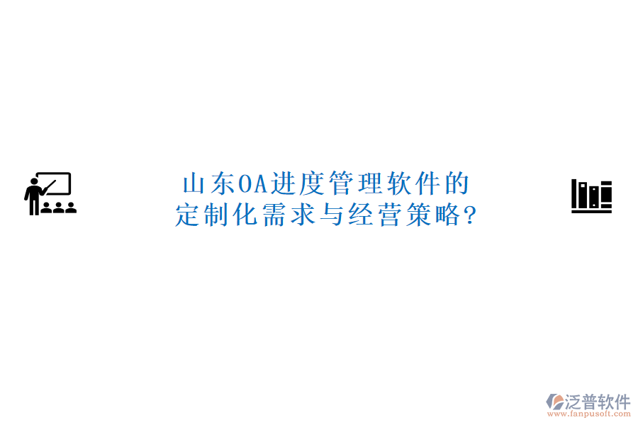 山東OA進(jìn)度管理軟件的定制化需求與經(jīng)營策略?