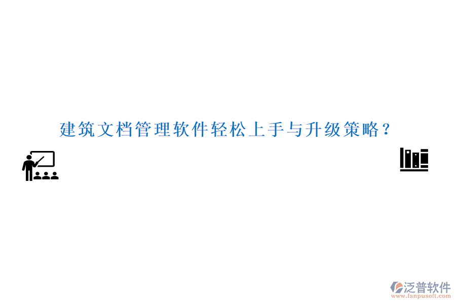 建筑文檔管理軟件輕松上手與升級策略？