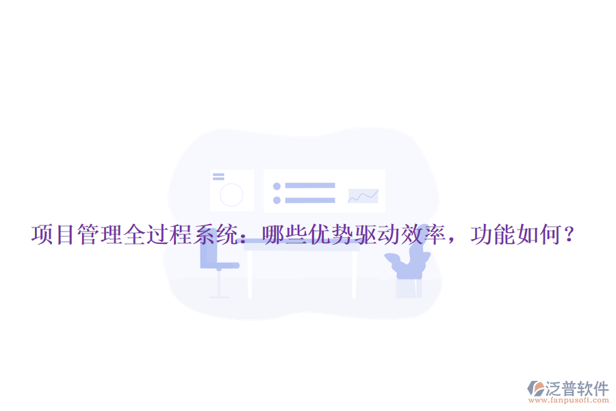 項目管理全過程系統(tǒng)：哪些優(yōu)勢驅(qū)動效率，功能如何？