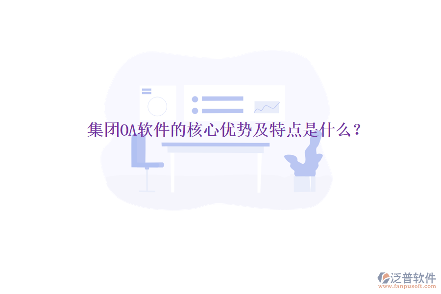  集團(tuán)OA軟件的核心優(yōu)勢及特點是什么？