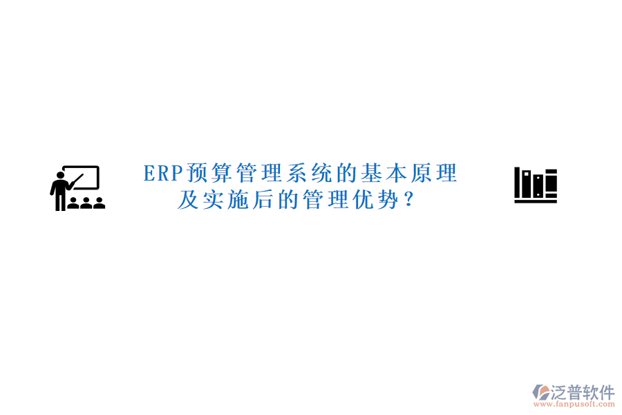 ERP預算管理系統(tǒng)的基本原理及實施后的管理優(yōu)勢？