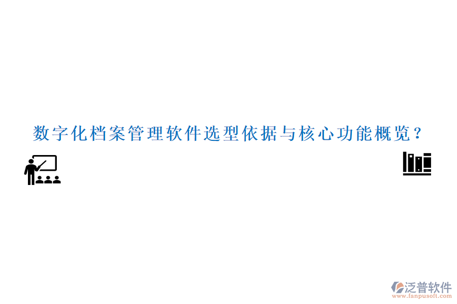 數(shù)字化檔案管理軟件選型依據(jù)與核心功能概覽？