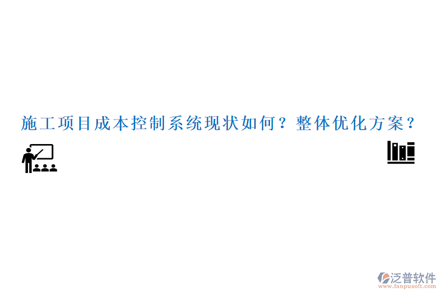 施工項目成本控制系統(tǒng)現(xiàn)狀如何？整體優(yōu)化方案？