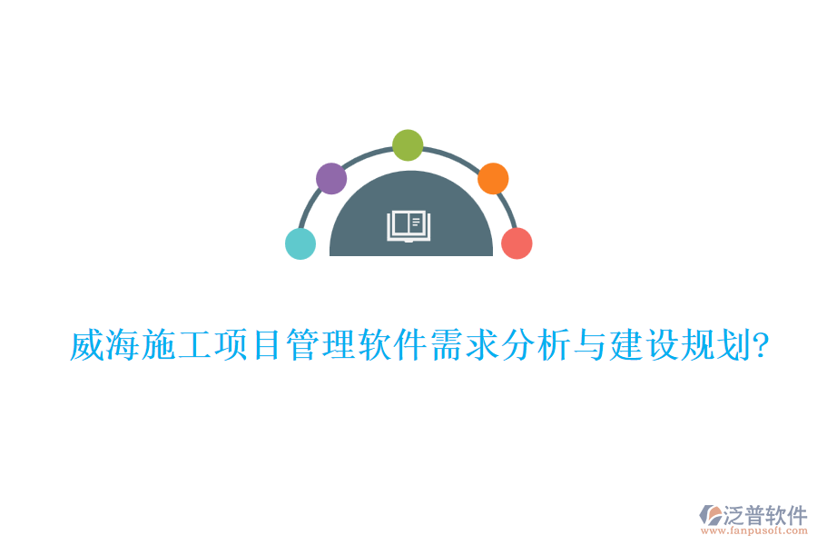 威海施工項目管理軟件需求分析與建設規(guī)劃?