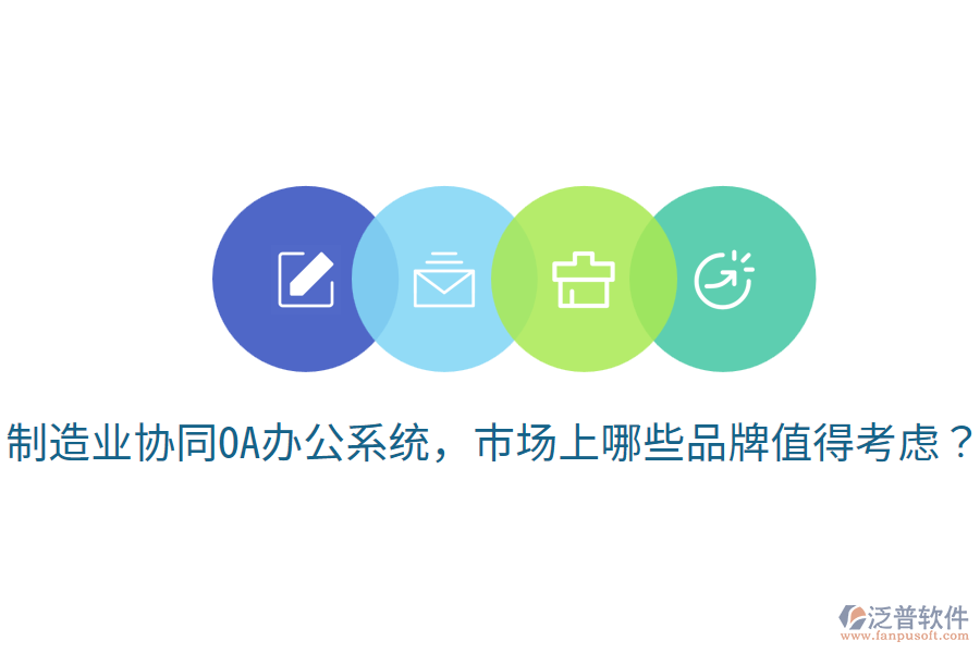  制造業(yè)協(xié)同OA辦公系統(tǒng)，市場(chǎng)上哪些品牌值得考慮？
