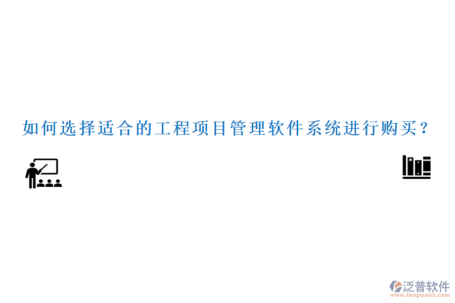 如何選擇適合的工程項(xiàng)目管理軟件系統(tǒng)進(jìn)行購買？