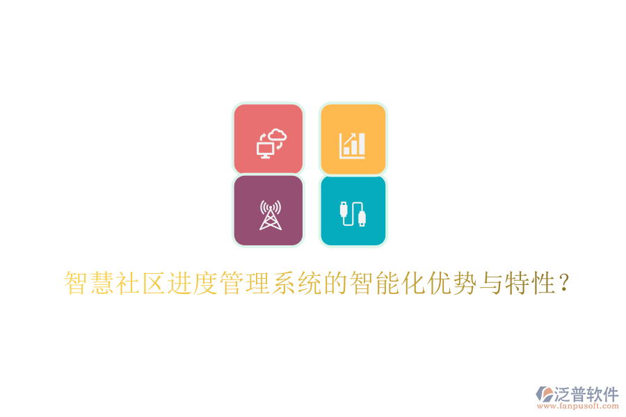 智慧社區(qū)進(jìn)度管理系統(tǒng)的智能化優(yōu)勢(shì)與特性?