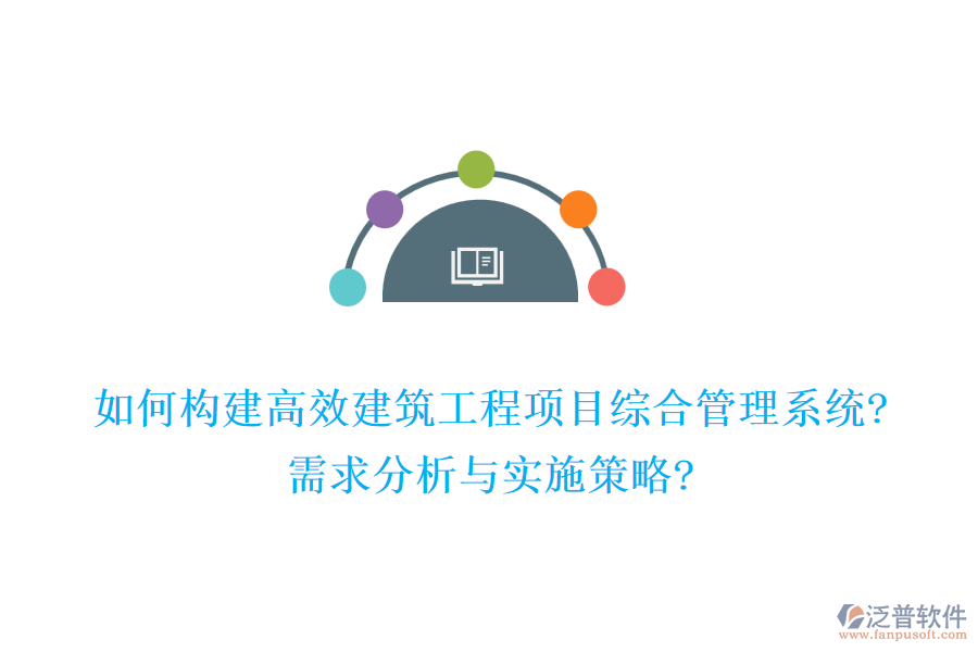 如何構(gòu)建高效建筑工程項目綜合管理系統(tǒng)?需求分析與實施策略?