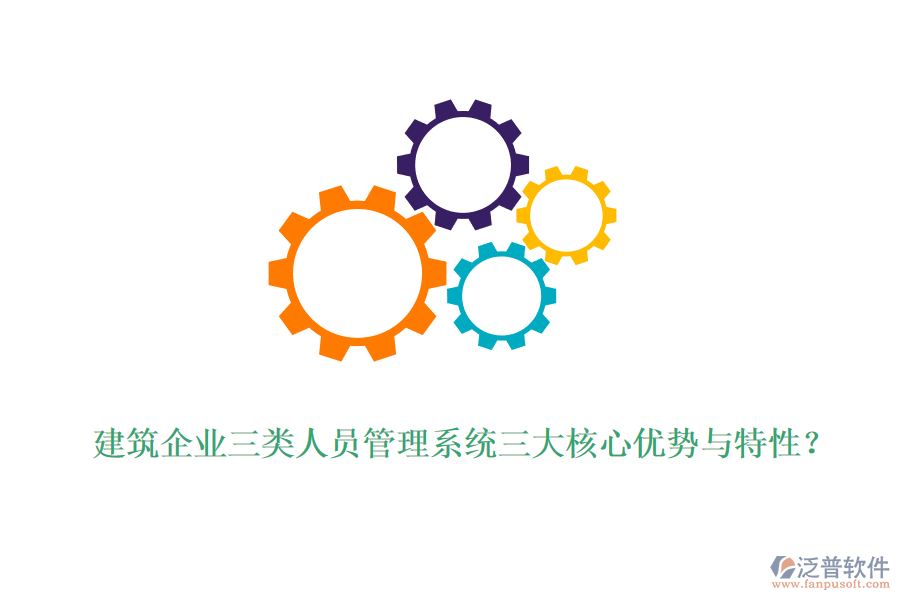 建筑企業(yè)三類人員管理系統(tǒng)三大核心優(yōu)勢與特性？