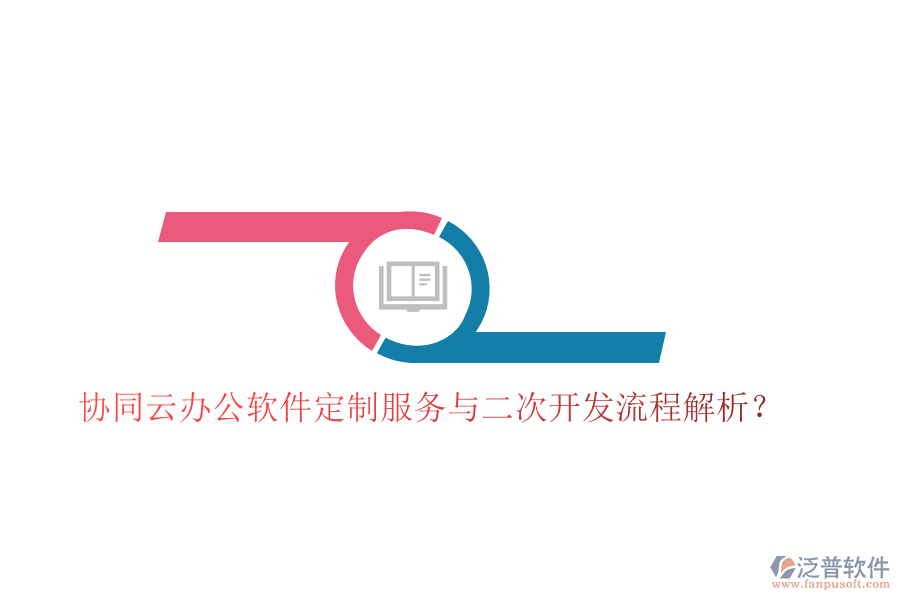 協(xié)同云辦公軟件定制服務(wù)與二次開發(fā)流程解析？