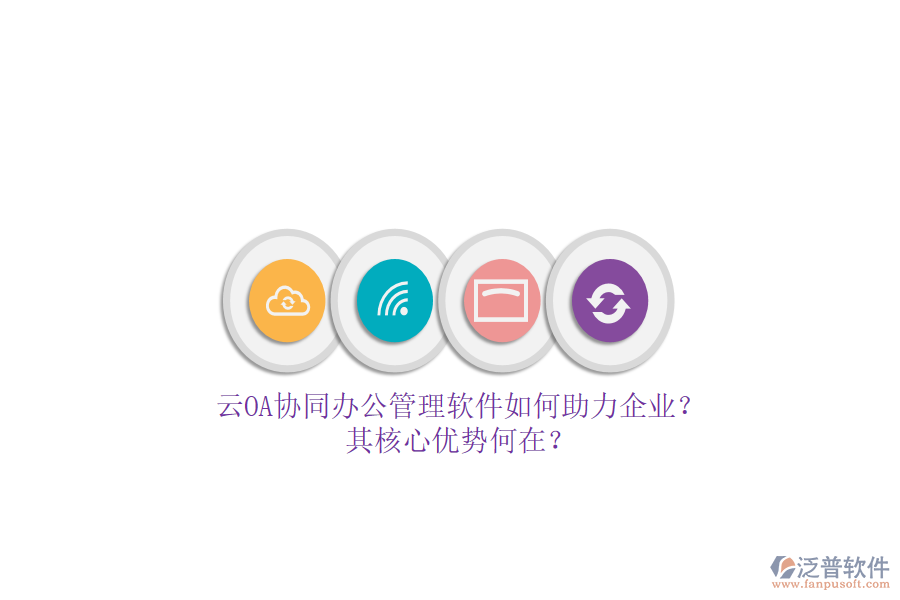 云OA協(xié)同辦公管理軟件如何助力企業(yè)？其核心優(yōu)勢何在？
