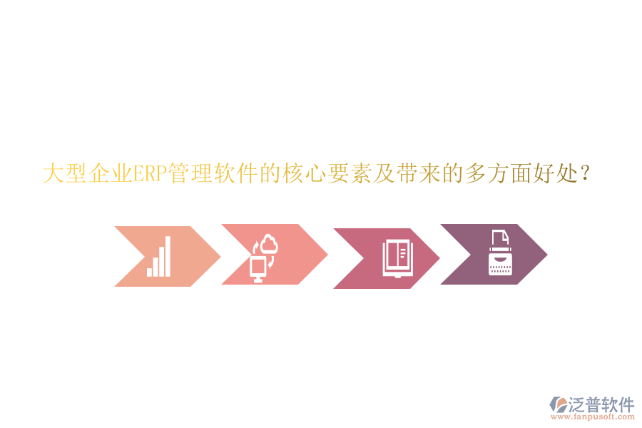 大型企業(yè)ERP管理軟件的核心要素及帶來(lái)的多方面好處？