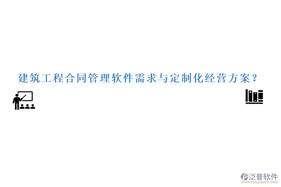 建筑工程合同管理軟件需求與定制化經(jīng)營(yíng)方案？