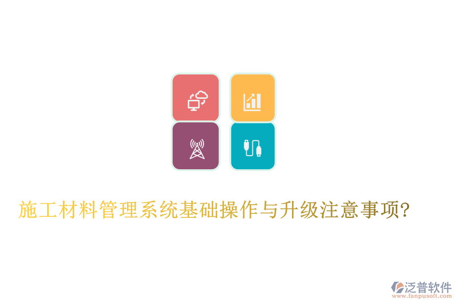 施工材料管理系統(tǒng)基礎(chǔ)操作與升級注意事項?