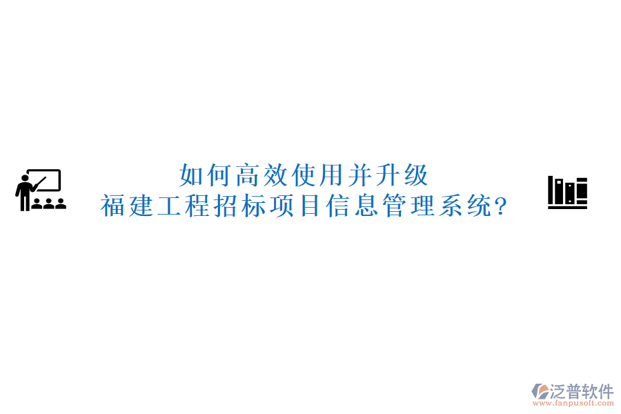 如何高效使用并升級福建工程招標(biāo)項目信息管理系統(tǒng)?