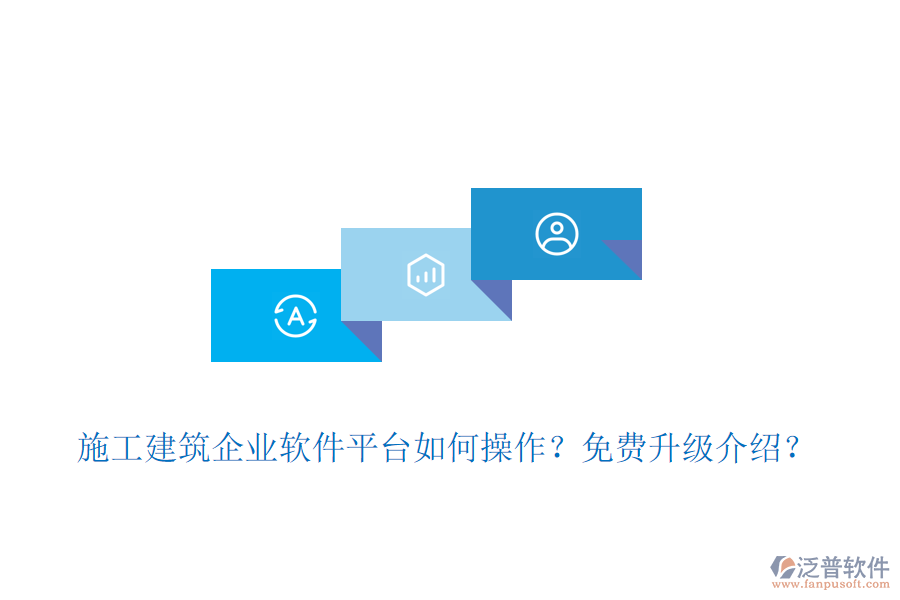 施工建筑企業(yè)軟件平臺(tái)如何操作？免費(fèi)升級(jí)介紹？