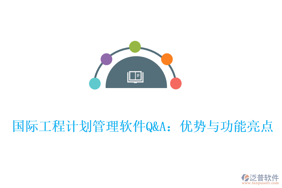 國際工程計(jì)劃管理軟件Q&A：優(yōu)勢與功能亮點(diǎn)