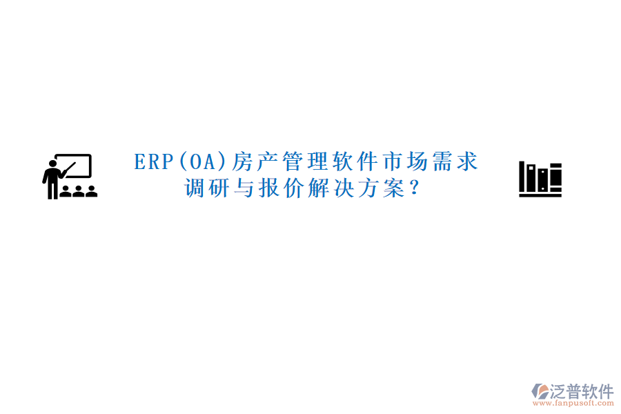 ERP(OA)房產(chǎn)管理軟件市場需求調(diào)研與報(bào)價(jià)解決方案？