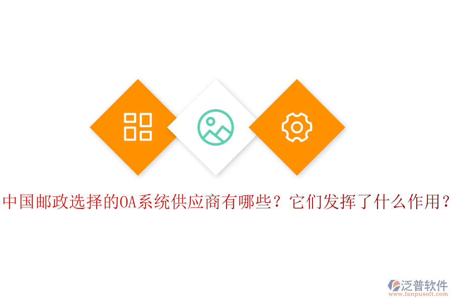 中國郵政選擇的OA系統(tǒng)供應(yīng)商有哪些？它們發(fā)揮了什么作用？