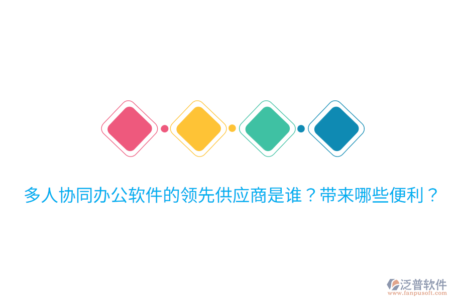  多人協(xié)同辦公軟件的領(lǐng)先供應(yīng)商是誰(shuí)？帶來(lái)哪些便利？