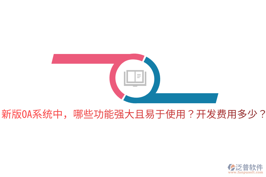  新版OA系統(tǒng)中，哪些功能強(qiáng)大且易于使用？開發(fā)費(fèi)用多少？