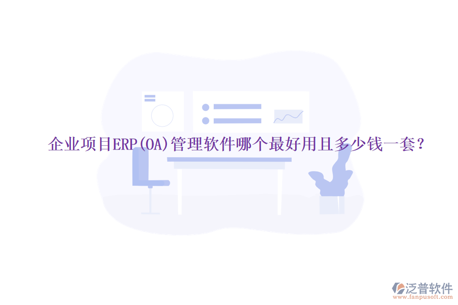企業(yè)項(xiàng)目ERP(OA)管理軟件哪個(gè)最好用且多少錢(qián)一套？