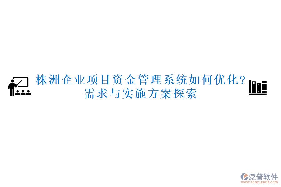 株洲企業(yè)項(xiàng)目資金管理系統(tǒng)如何優(yōu)化?需求與實(shí)施方案探索