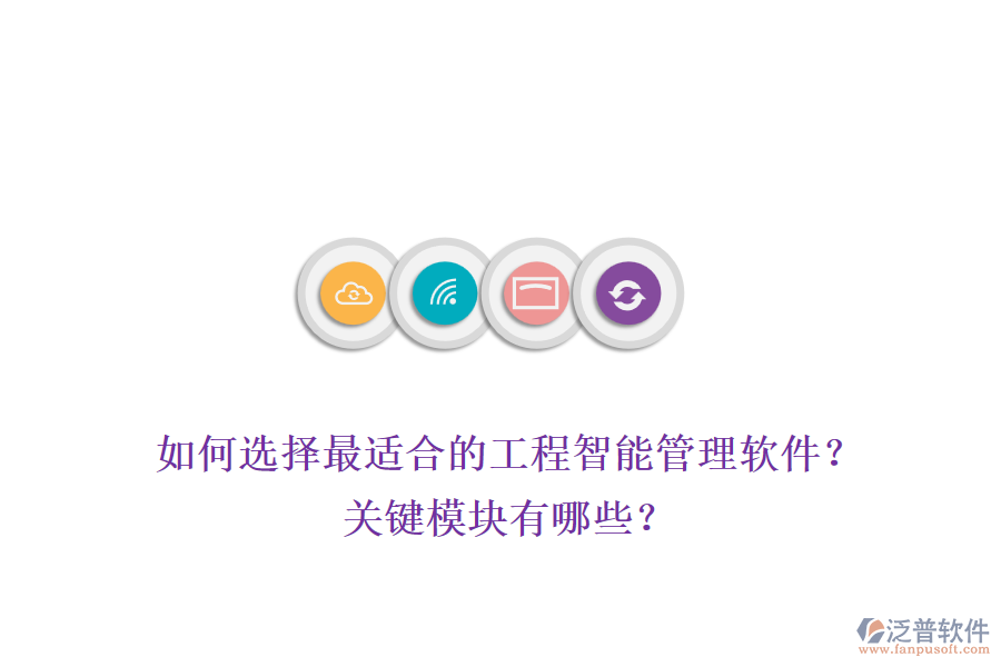 如何選擇最適合的工程智能管理軟件？關(guān)鍵模塊有哪些？