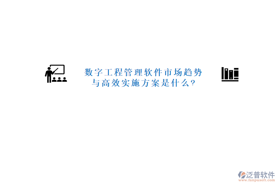 數(shù)字工程管理軟件市場趨勢與高效實施方案是什么?