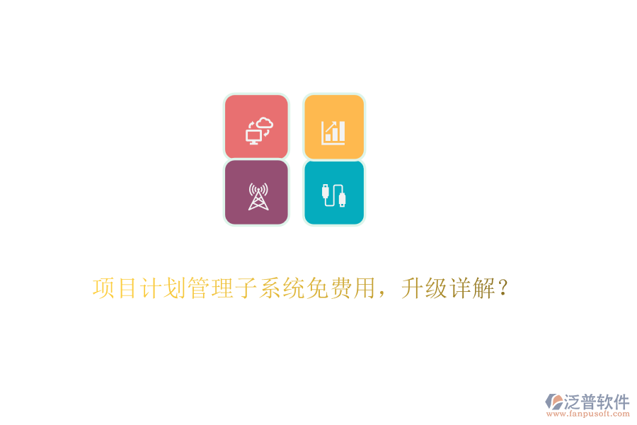 項目計劃管理子系統(tǒng)免費用，升級詳解？