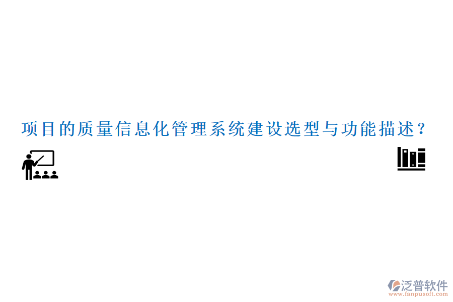 項(xiàng)目的質(zhì)量信息化管理系統(tǒng)建設(shè)選型與功能描述？