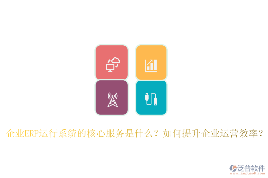 企業(yè)ERP運(yùn)行系統(tǒng)的核心服務(wù)是什么？如何提升企業(yè)運(yùn)營(yíng)效率？