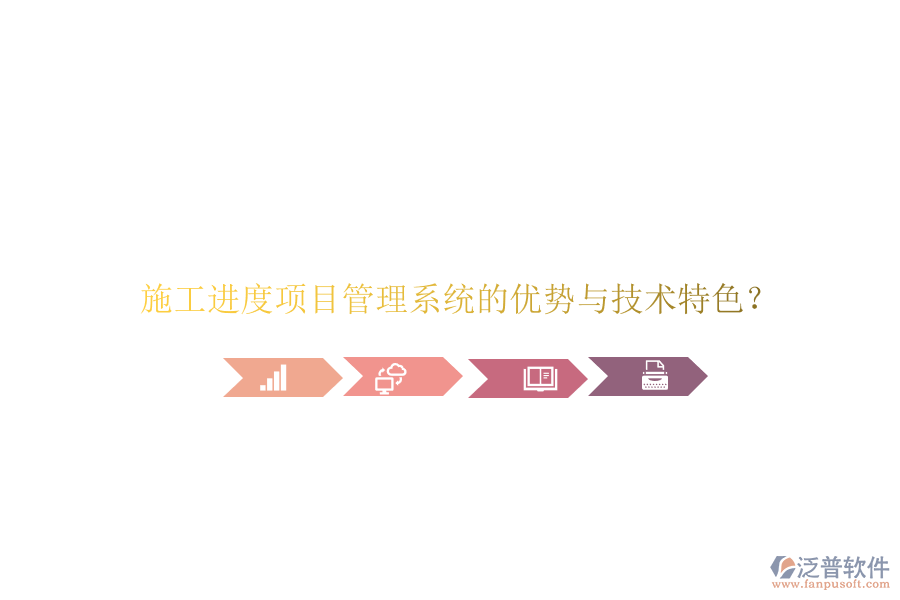 施工進(jìn)度項(xiàng)目管理系統(tǒng)的優(yōu)勢(shì)與技術(shù)特色?