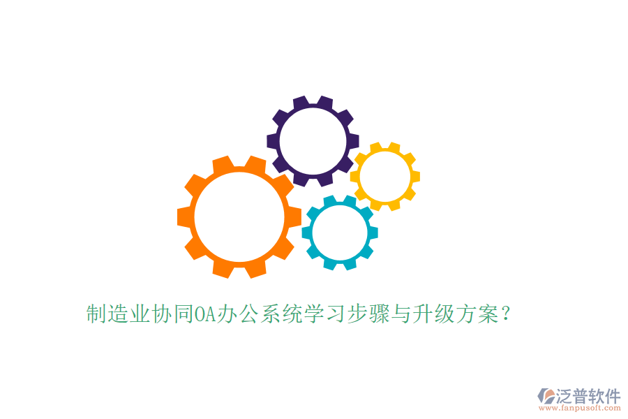 制造業(yè)協(xié)同OA辦公系統(tǒng)學(xué)習(xí)步驟與升級方案？