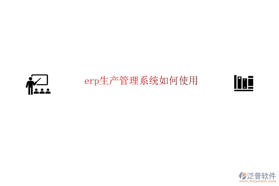 erp生產(chǎn)管理系統(tǒng)如何使用