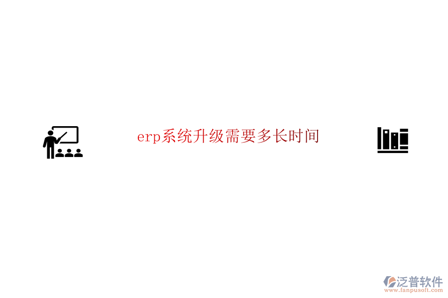 erp系統(tǒng)升級需要多長時間