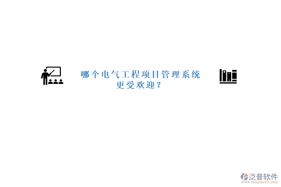 哪個電氣工程項(xiàng)目管理系統(tǒng)更受歡迎?