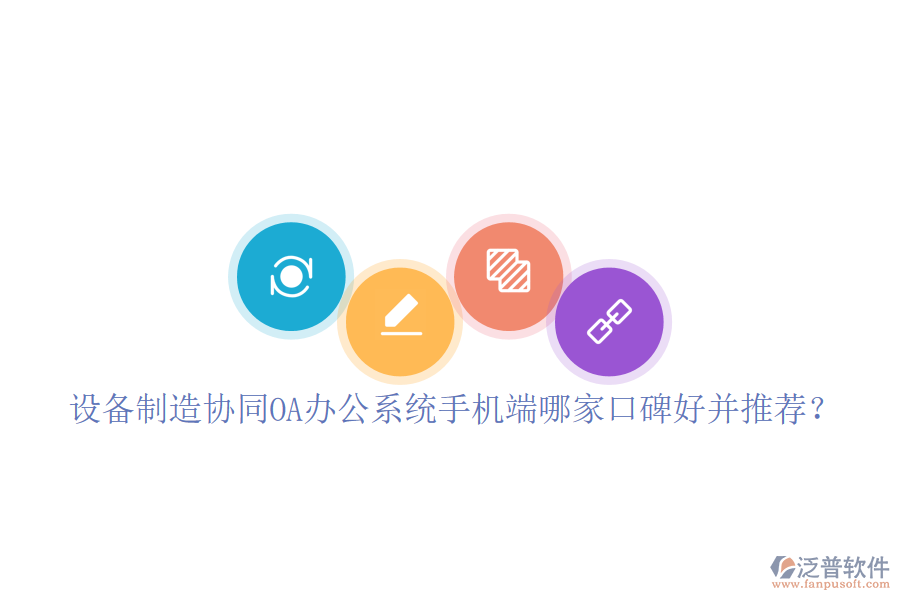  設(shè)備制造協(xié)同OA辦公系統(tǒng)手機端哪家口碑好并推薦？