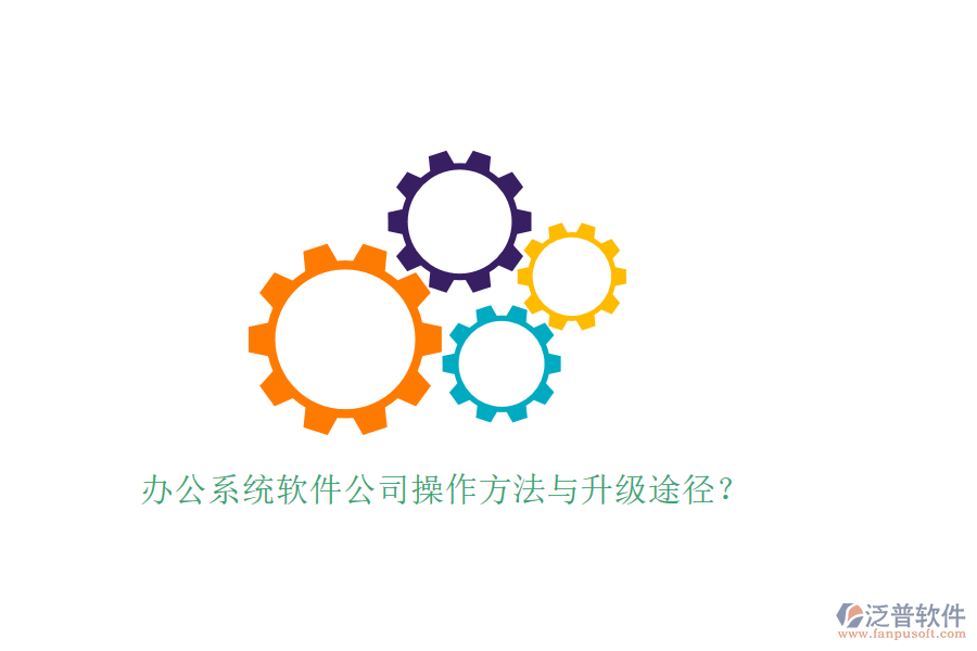  辦公系統(tǒng)軟件公司操作方法與升級途徑？