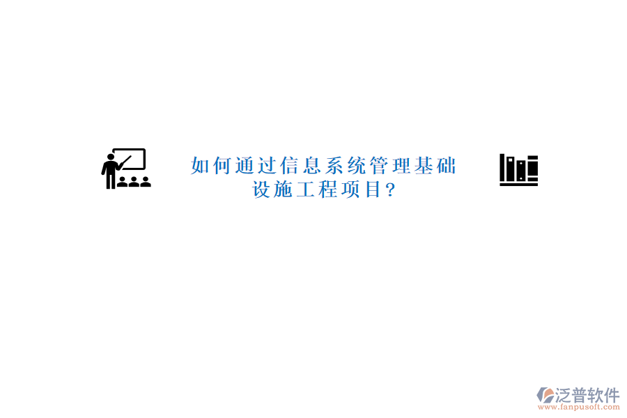 如何通過(guò)信息系統(tǒng)管理基礎(chǔ)設(shè)施工程項(xiàng)目?